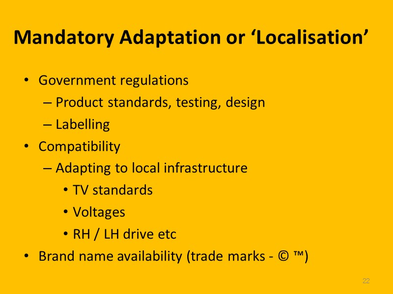 22 Mandatory Adaptation or ‘Localisation’ Government regulations Product standards, testing, design Labelling Compatibility Adapting